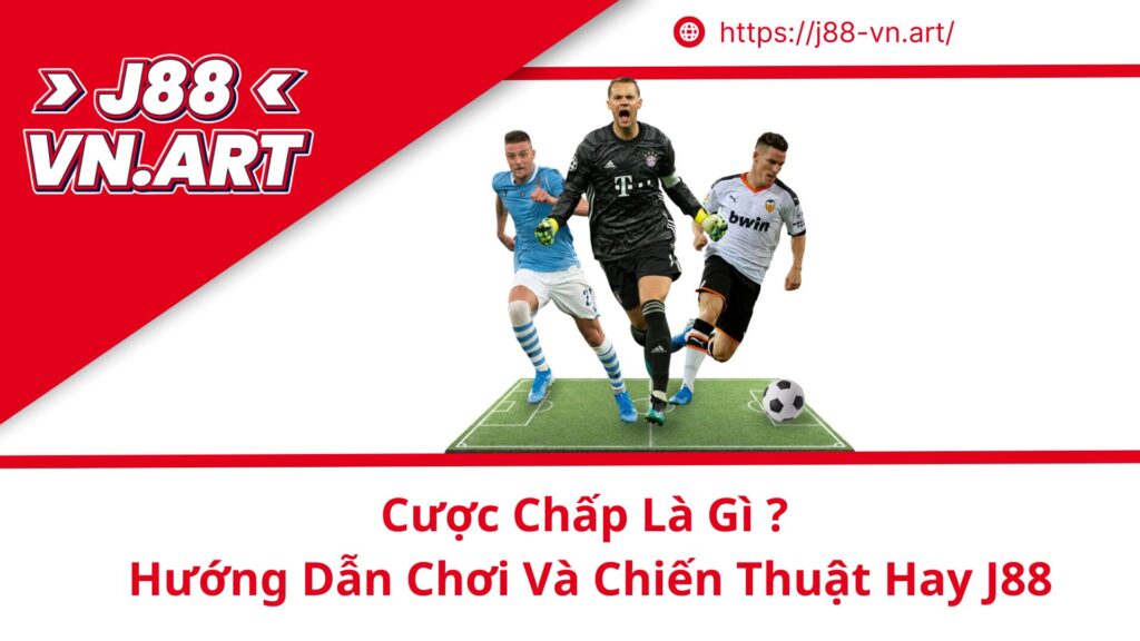 Cược Chấp Là Gì ? Hướng Dẫn Chơi Và Chiến Thuật Hay J88