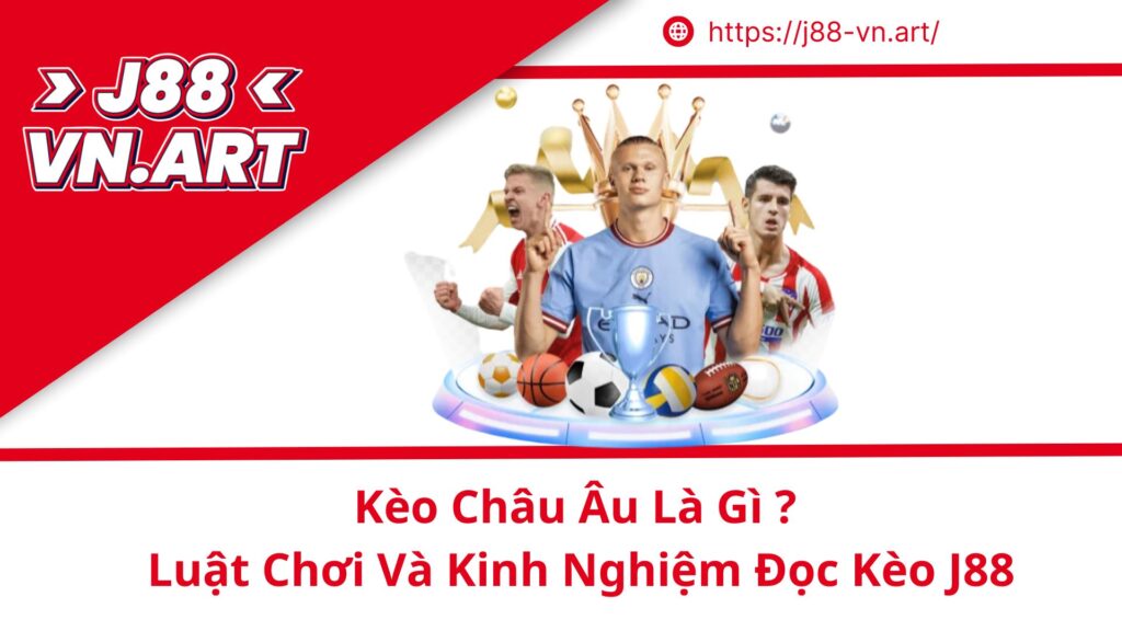 Kèo Châu Âu Là Gì ? Luật Chơi Và Kinh Nghiệm Đọc Kèo J88